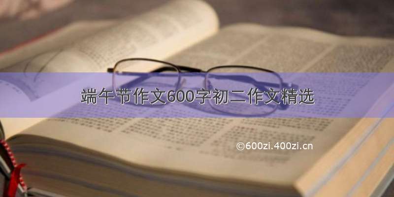 端午节作文600字初二作文精选