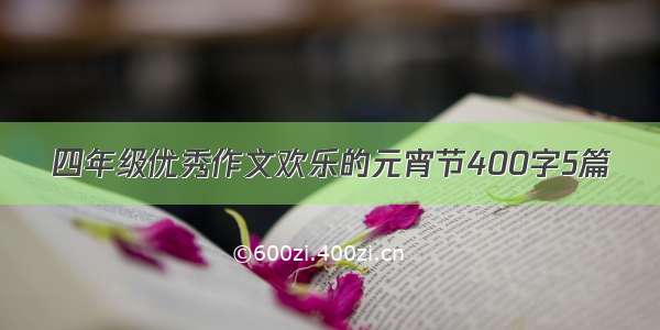 四年级优秀作文欢乐的元宵节400字5篇