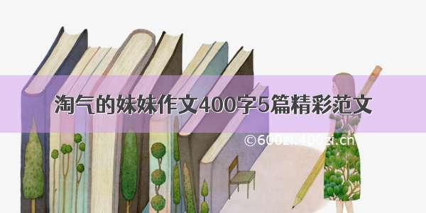 淘气的妹妹作文400字5篇精彩范文