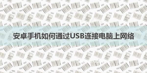 安卓手机如何通过USB连接电脑上网络