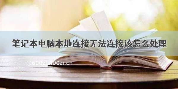 笔记本电脑本地连接无法连接该怎么处理