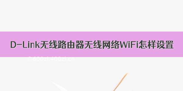 D-Link无线路由器无线网络WiFi怎样设置