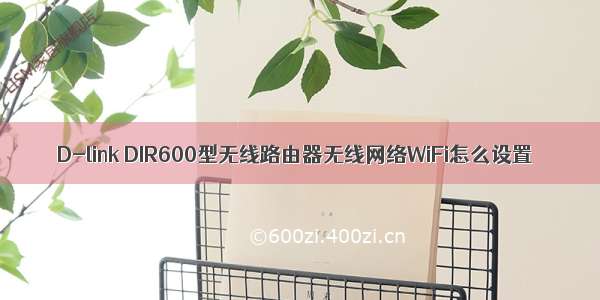 D-link DIR600型无线路由器无线网络WiFi怎么设置