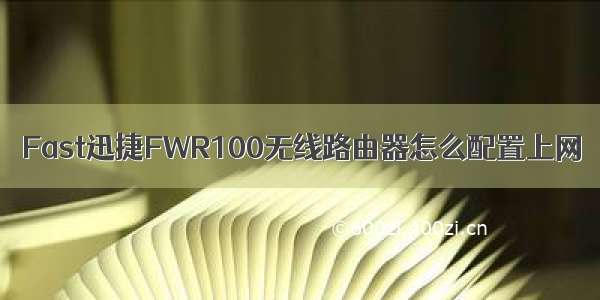 Fast迅捷FWR100无线路由器怎么配置上网