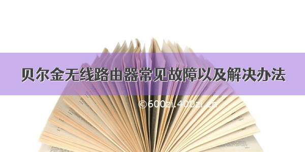 贝尔金无线路由器常见故障以及解决办法