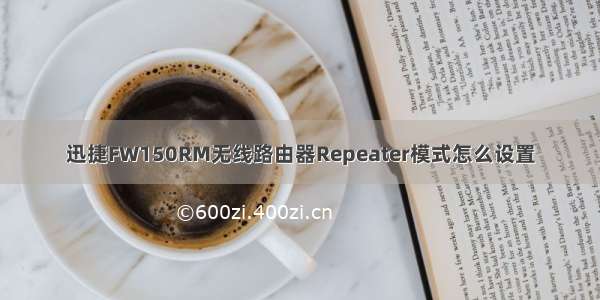 迅捷FW150RM无线路由器Repeater模式怎么设置