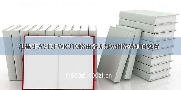 迅捷(FAST)FWR310路由器无线wifi密码如何设置