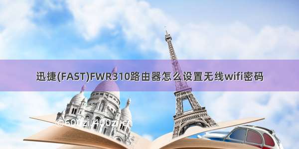 迅捷(FAST)FWR310路由器怎么设置无线wifi密码