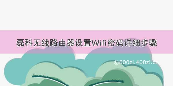 磊科无线路由器设置Wifi密码详细步骤