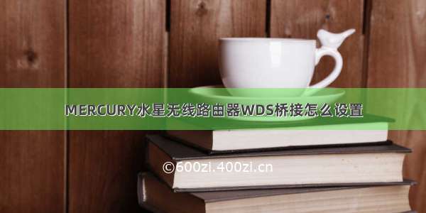 MERCURY水星无线路由器WDS桥接怎么设置