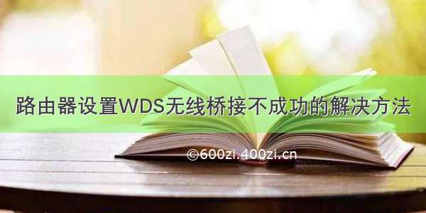 路由器设置WDS无线桥接不成功的解决方法