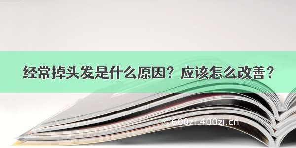 经常掉头发是什么原因？应该怎么改善？