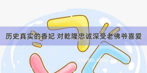 历史真实的香妃 对乾隆忠诚深受老佛爷喜爱