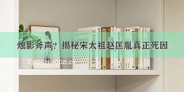 烛影斧声？揭秘宋太祖赵匡胤真正死因