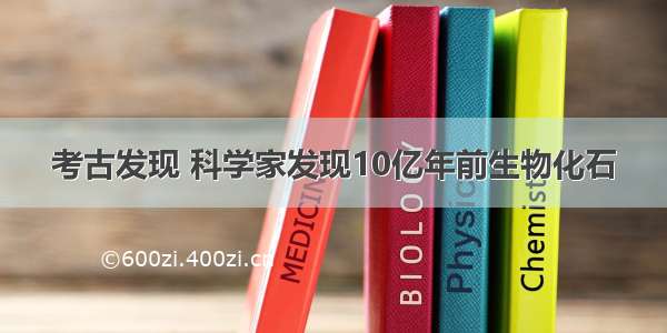 考古发现 科学家发现10亿年前生物化石