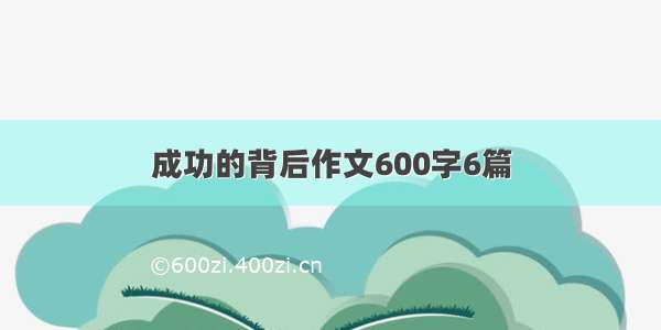 成功的背后作文600字6篇