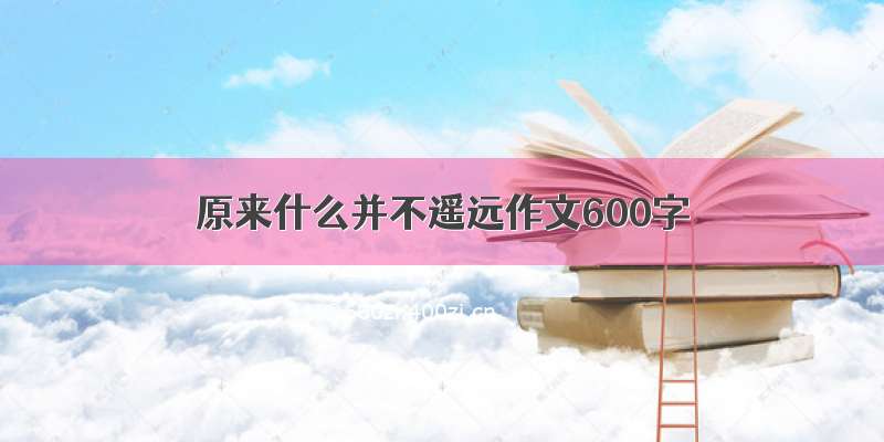 原来什么并不遥远作文600字