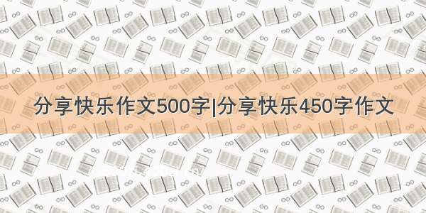 分享快乐作文500字|分享快乐450字作文