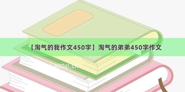 【淘气的我作文450字】淘气的弟弟450字作文