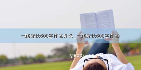 一路成长600字作文开头_一路成长600字作文