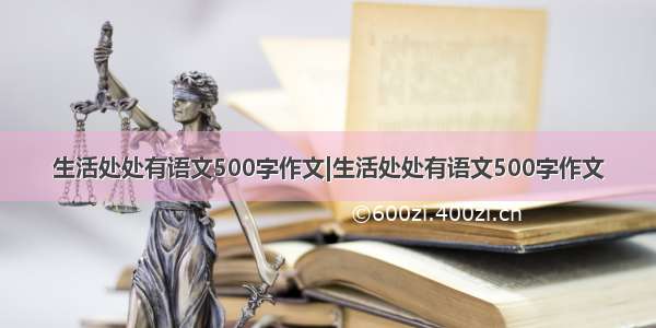 生活处处有语文500字作文|生活处处有语文500字作文