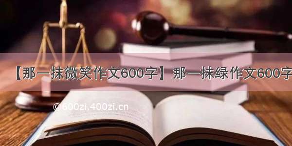 【那一抹微笑作文600字】那一抹绿作文600字