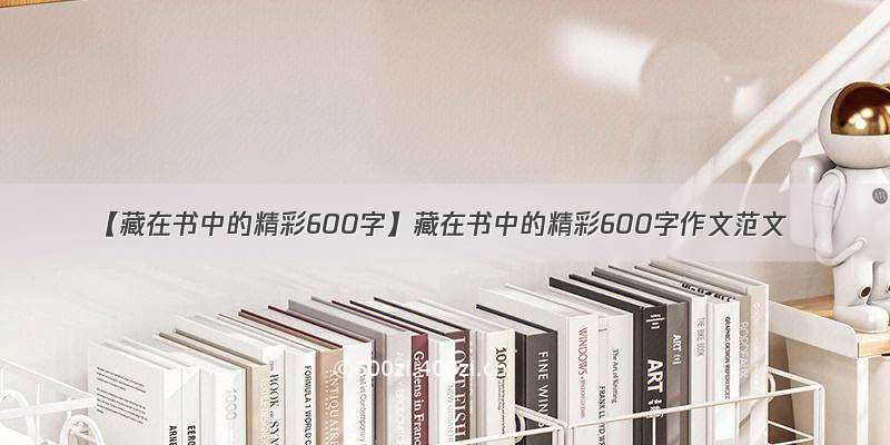 【藏在书中的精彩600字】藏在书中的精彩600字作文范文