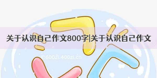 关于认识自己作文800字|关于认识自己作文