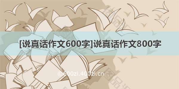 [说真话作文600字]说真话作文800字