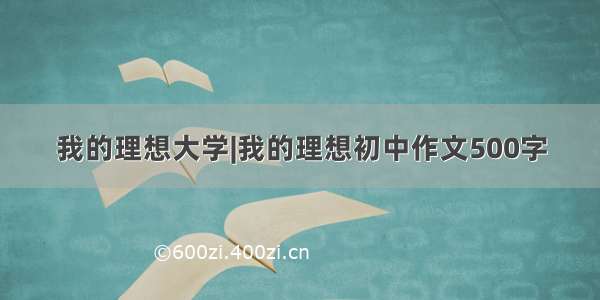 我的理想大学|我的理想初中作文500字