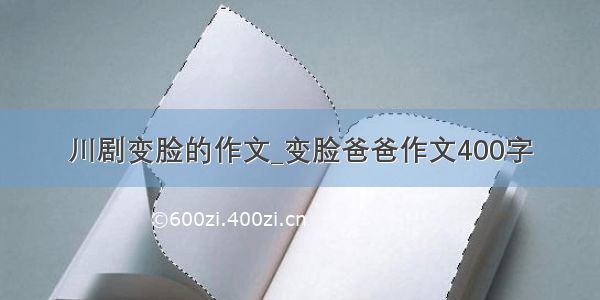 川剧变脸的作文_变脸爸爸作文400字