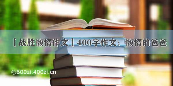 【战胜懒惰作文】400字作文：懒惰的爸爸