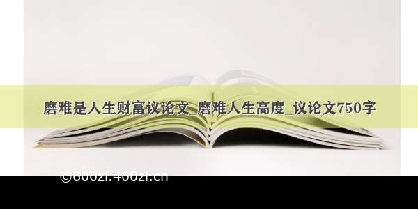 磨难是人生财富议论文_磨难人生高度_议论文750字