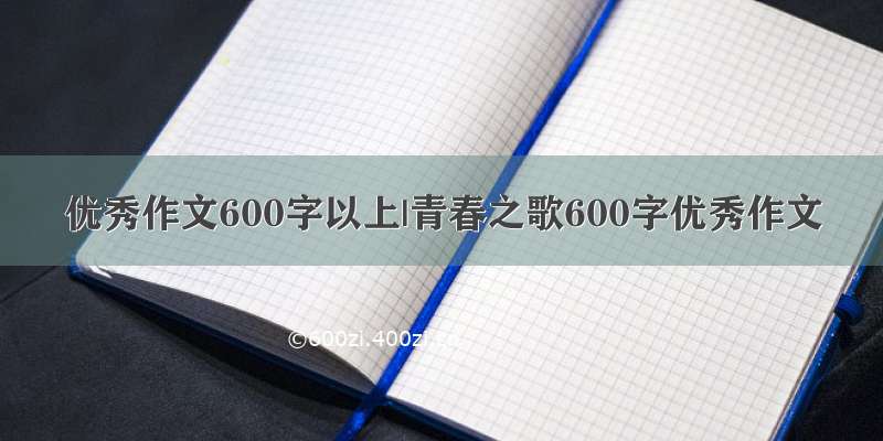 优秀作文600字以上|青春之歌600字优秀作文