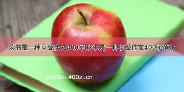 读书是一种享受作文400字|读书是一种享受作文400字范本