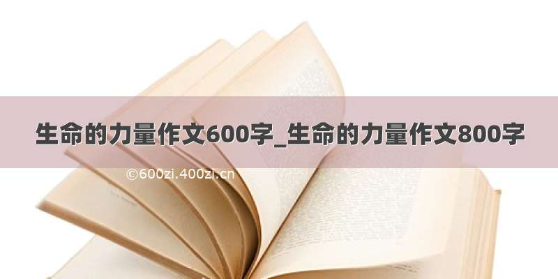 生命的力量作文600字_生命的力量作文800字