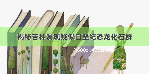 揭秘吉林发现疑似白垩纪恐龙化石群