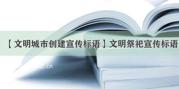 【文明城市创建宣传标语】文明祭祀宣传标语