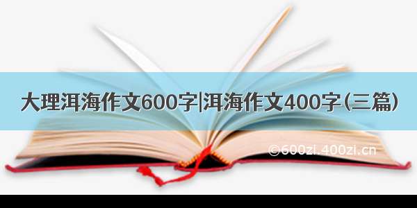 大理洱海作文600字|洱海作文400字(三篇)