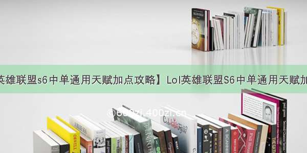 【lol英雄联盟s6中单通用天赋加点攻略】Lol英雄联盟S6中单通用天赋加点攻略