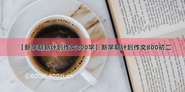 【新学期新计划作文800字】新学期计划作文800初二