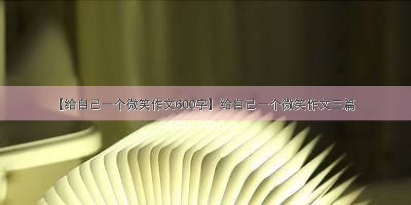 【给自己一个微笑作文600字】给自己一个微笑作文三篇