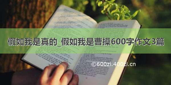 假如我是真的_假如我是曹操600字作文3篇