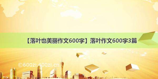 【落叶也美丽作文600字】落叶作文600字3篇