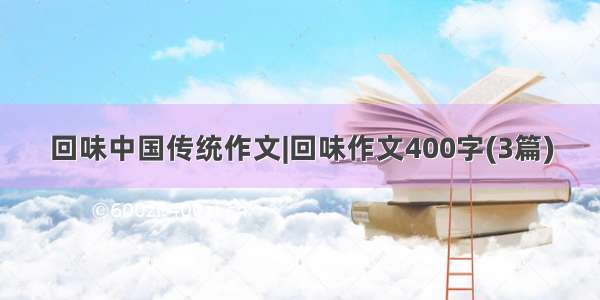 回味中国传统作文|回味作文400字(3篇)