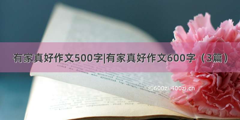 有家真好作文500字|有家真好作文600字（3篇）