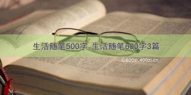 生活随笔500字_生活随笔600字3篇