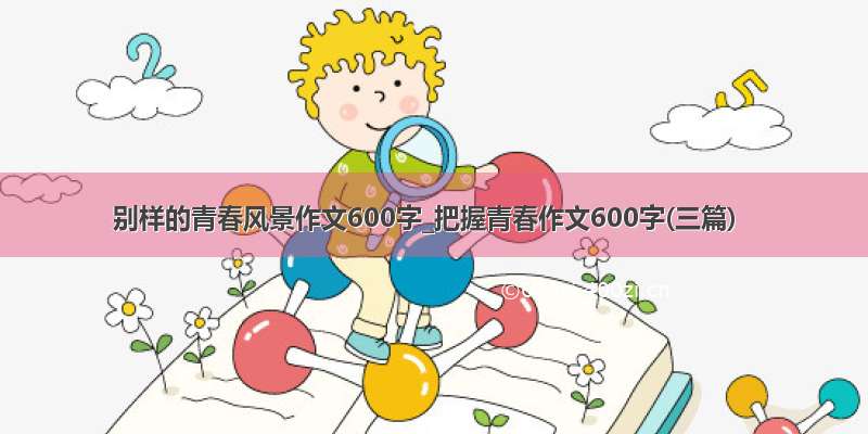 别样的青春风景作文600字_把握青春作文600字(三篇)