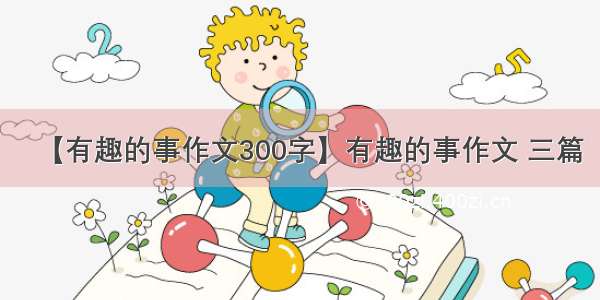 【有趣的事作文300字】有趣的事作文 三篇