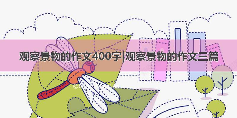 观察景物的作文400字|观察景物的作文三篇